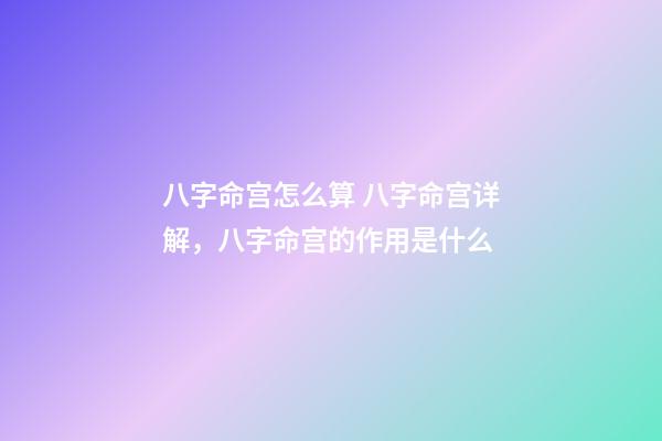 八字命宫怎么算 八字命宫详解，八字命宫的作用是什么-第1张-观点-玄机派